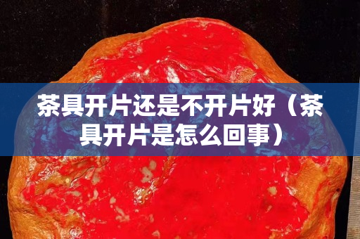 茶具开片还是不开片好（茶具开片是怎么回事）