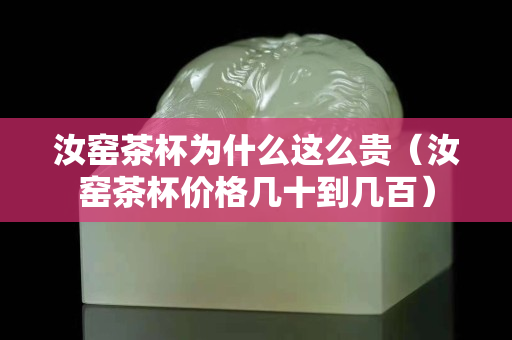 汝窑茶杯为什么这么贵（汝窑茶杯价格几十到几百）