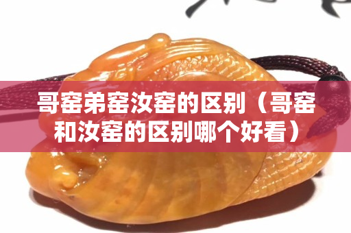 哥窑弟窑汝窑的区别（哥窑和汝窑的区别哪个好看）