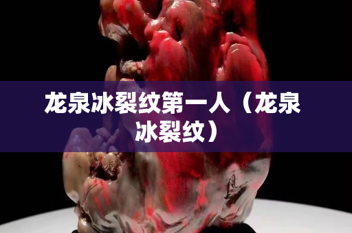 龙泉冰裂纹第一人（龙泉 冰裂纹）