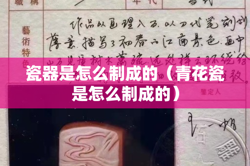 瓷器是怎么制成的（青花瓷是怎么制成的）