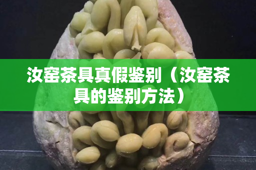 汝窑茶具真假鉴别（汝窑茶具的鉴别方法）
