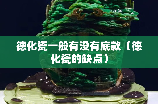 德化瓷一般有没有底款（德化瓷的缺点）