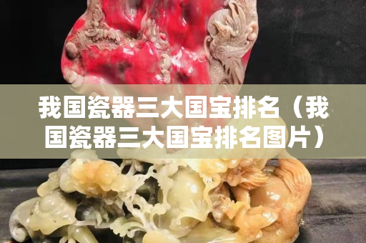 我国瓷器三大国宝排名（我国瓷器三大国宝排名图片）