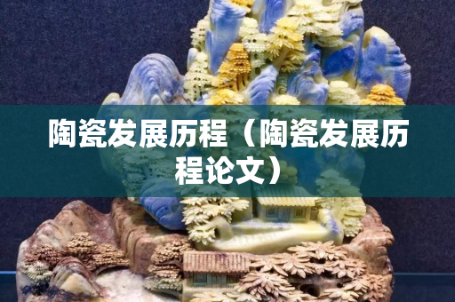陶瓷发展历程（陶瓷发展历程论文）