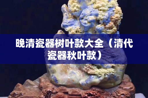 晚清瓷器树叶款大全（清代瓷器秋叶款）