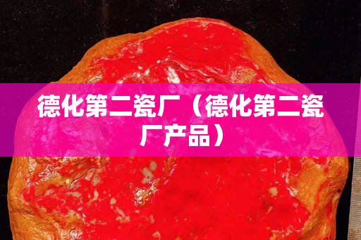 德化第二瓷厂（德化第二瓷厂产品）