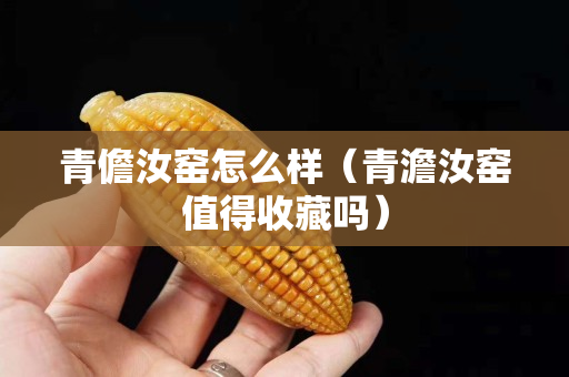 青儋汝窑怎么样（青澹汝窑值得收藏吗）