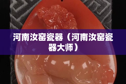 河南汝窑瓷器（河南汝窑瓷器大师）