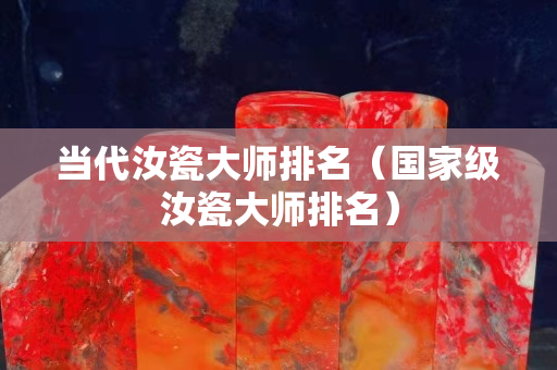 当代汝瓷大师排名（国家级汝瓷大师排名）