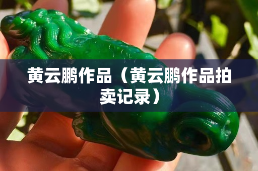 黄云鹏作品（黄云鹏作品拍卖记录）