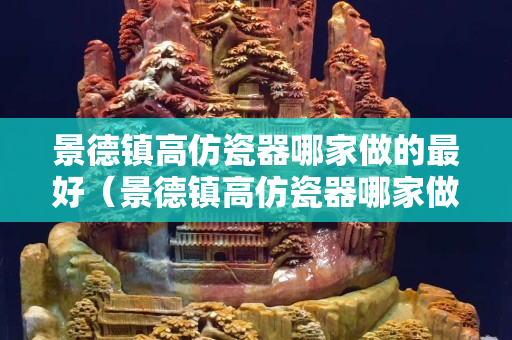 景德镇高仿瓷器哪家做的最好（景德镇高仿瓷器哪家做的最好看）