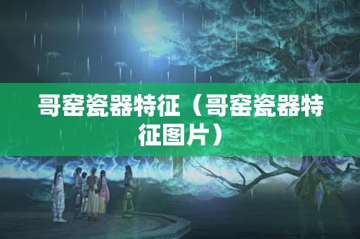 哥窑瓷器特征（哥窑瓷器特征图片）