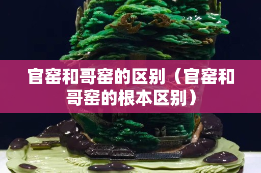 官窑和哥窑的区别（官窑和哥窑的根本区别）