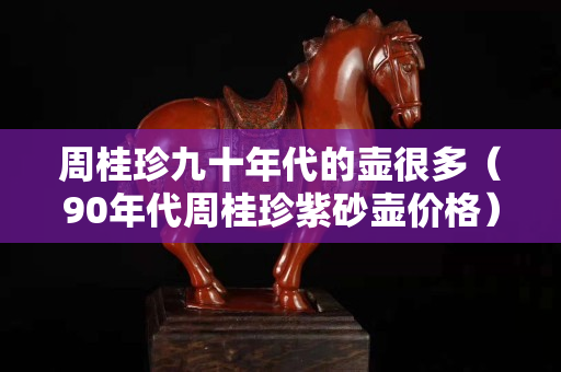 周桂珍九十年代的壶很多（90年代周桂珍紫砂壶价格）