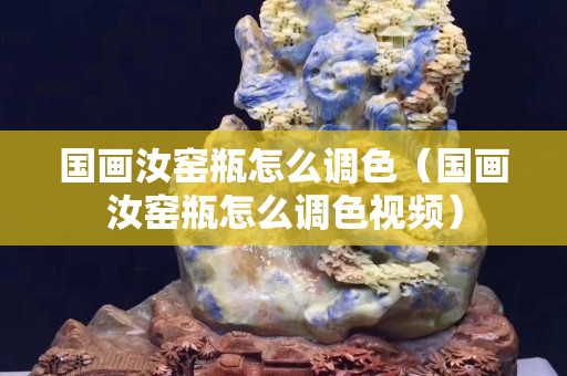 国画汝窑瓶怎么调色（国画汝窑瓶怎么调色视频）