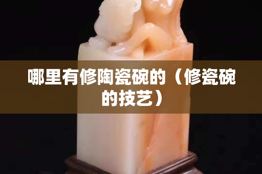 哪里有修陶瓷碗的（修瓷碗的技艺）