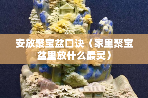 安放聚宝盆口诀（家里聚宝盆里放什么最灵）