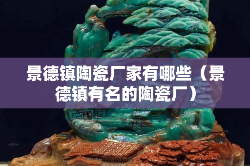 景德镇陶瓷厂家有哪些（景德镇有名的陶瓷厂）