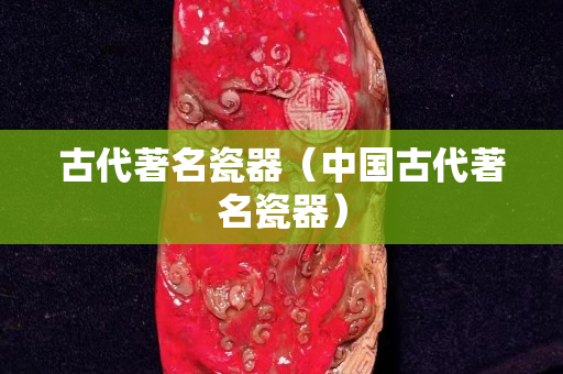古代著名瓷器（中国古代著名瓷器）