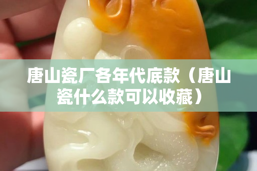 唐山瓷厂各年代底款（唐山瓷什么款可以收藏）