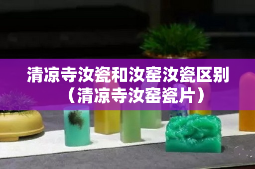 清凉寺汝瓷和汝窑汝瓷区别（清凉寺汝窑瓷片）