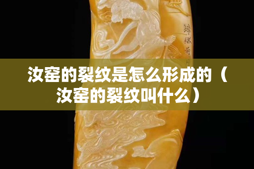 汝窑的裂纹是怎么形成的（汝窑的裂纹叫什么）
