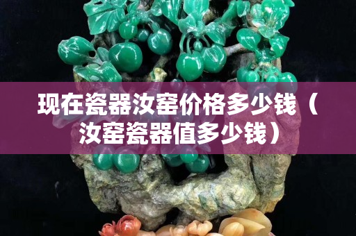 现在瓷器汝窑价格多少钱（汝窑瓷器值多少钱）