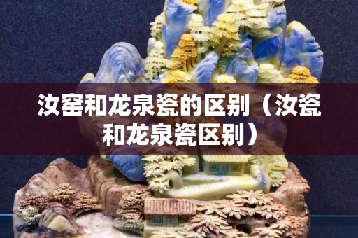 汝窑和龙泉瓷的区别（汝瓷和龙泉瓷区别）