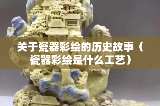 关于瓷器彩绘的历史故事（瓷器彩绘是什么工艺）