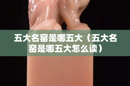五大名窑是哪五大（五大名窑是哪五大怎么读）