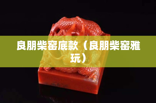 良朋柴窑底款（良朋柴窑雅玩）