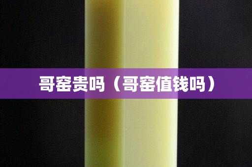 哥窑贵吗（哥窑值钱吗）