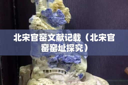 北宋官窑文献记载（北宋官窑窑址探究）