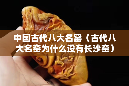 中国古代八大名窑（古代八大名窑为什么没有长沙窑）