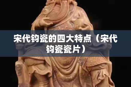 宋代钧瓷的四大特点（宋代钧瓷瓷片）