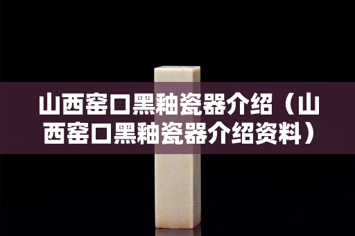 山西窑口黑釉瓷器介绍（山西窑口黑釉瓷器介绍资料）