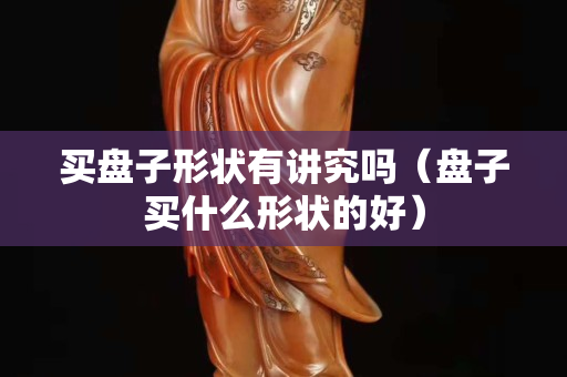 买盘子形状有讲究吗（盘子买什么形状的好）