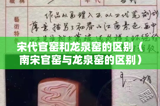 宋代官窑和龙泉窑的区别（南宋官窑与龙泉窑的区别）