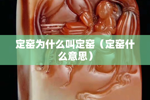 定窑为什么叫定窑（定窑什么意思）