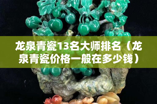 龙泉青瓷13名大师排名（龙泉青瓷价格一般在多少钱）