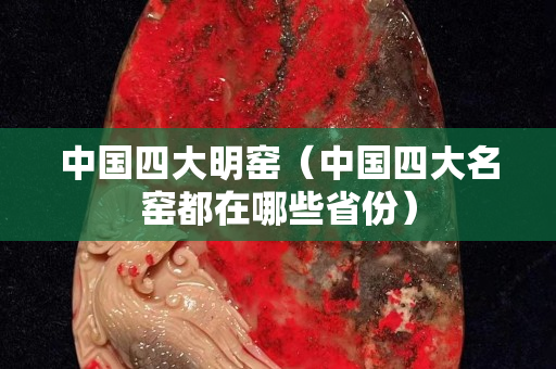 中国四大明窑（中国四大名窑都在哪些省份）