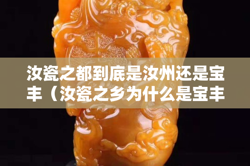 汝瓷之都到底是汝州还是宝丰（汝瓷之乡为什么是宝丰）