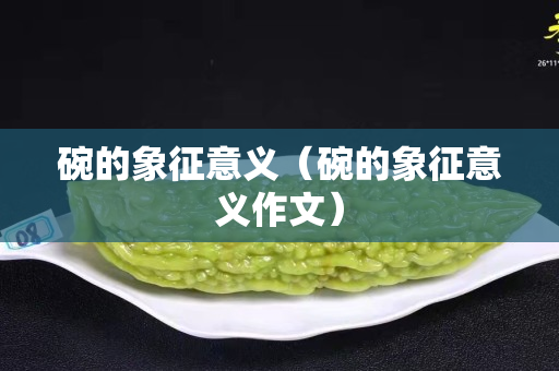 碗的象征意义（碗的象征意义作文）
