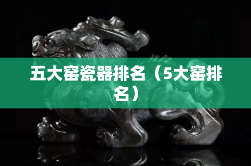五大窑瓷器排名（5大窑排名）
