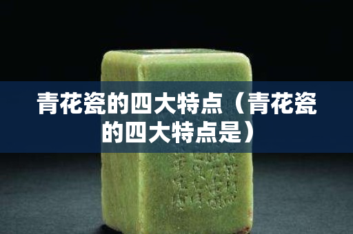 青花瓷的四大特点（青花瓷的四大特点是）