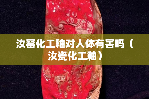 汝窑化工釉对人体有害吗（汝瓷化工釉）