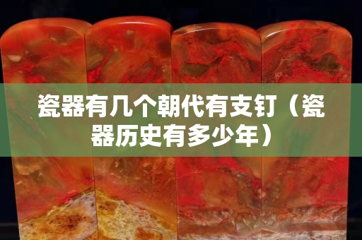 瓷器有几个朝代有支钉（瓷器历史有多少年）
