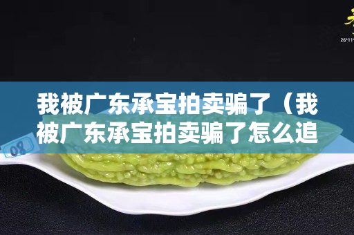 我被广东承宝拍卖骗了（我被广东承宝拍卖骗了怎么追回）