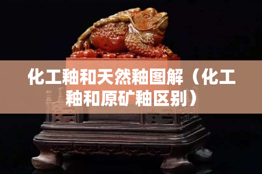 化工釉和天然釉图解（化工釉和原矿釉区别）